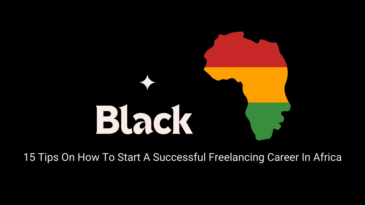 15 Tips On How To Start A Successful Freelancing Career In Africa
