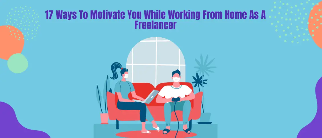 17 Ways To Motivate You While Working From Home As A Freelancer