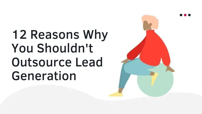 12 Reasons Why You Shouldn't Outsource Lead Generation