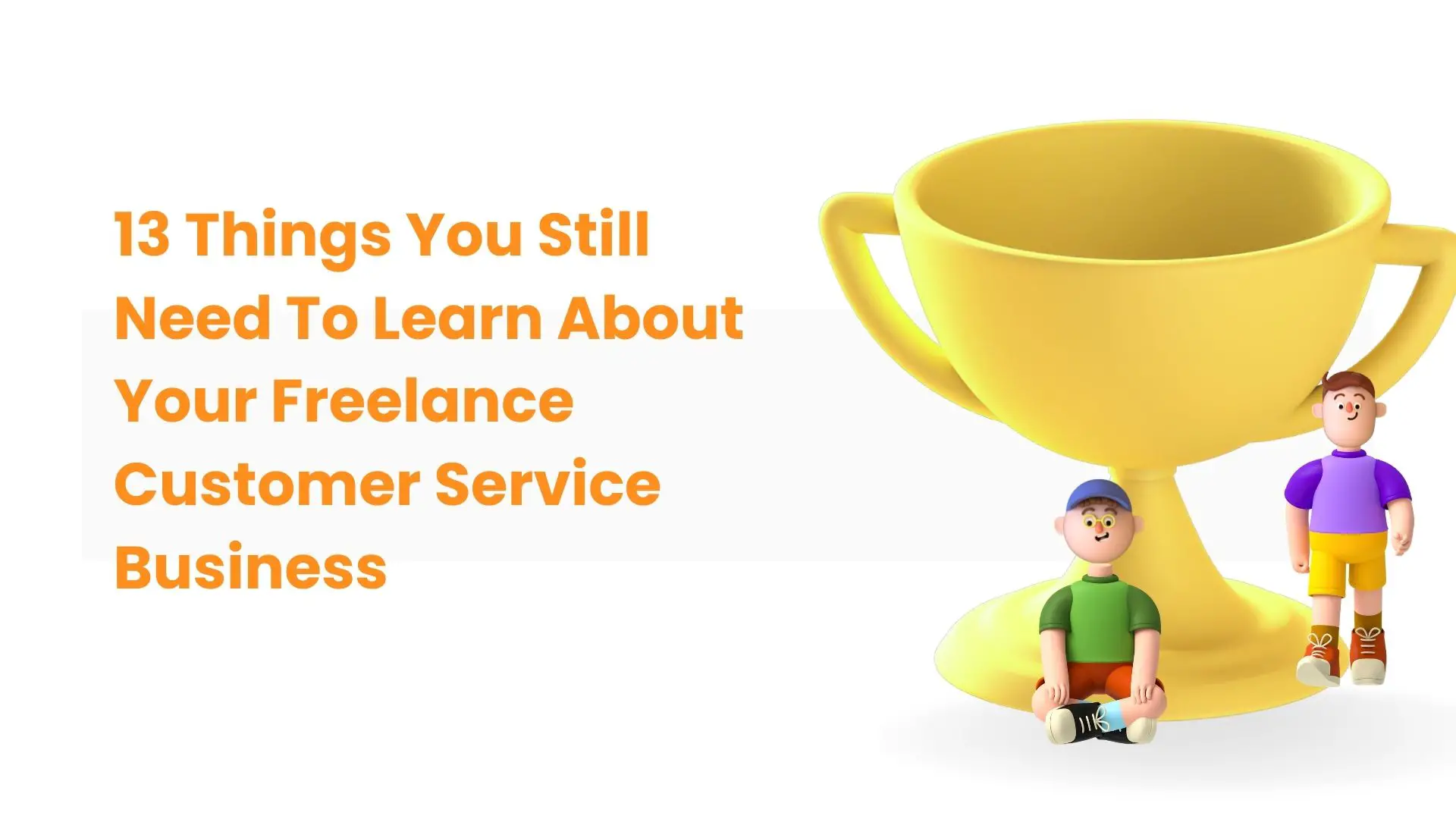 13 Things You Still Need To Learn About Your Freelance Customer Service Business