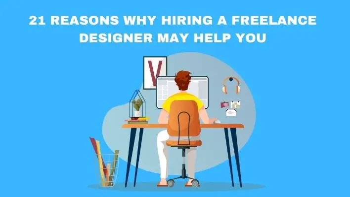 21 Reasons Why Hiring A Freelance Designer May Help You
