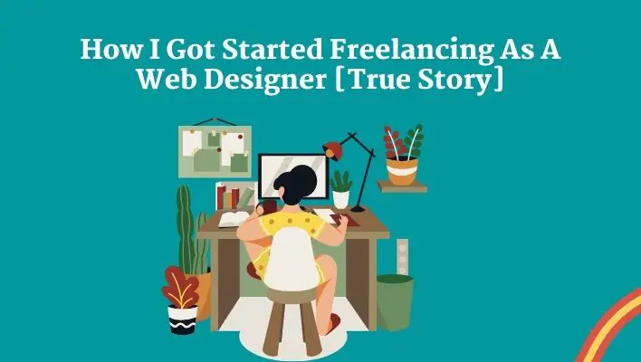 How I Got Started Freelancing As A Web Designer [True Story]