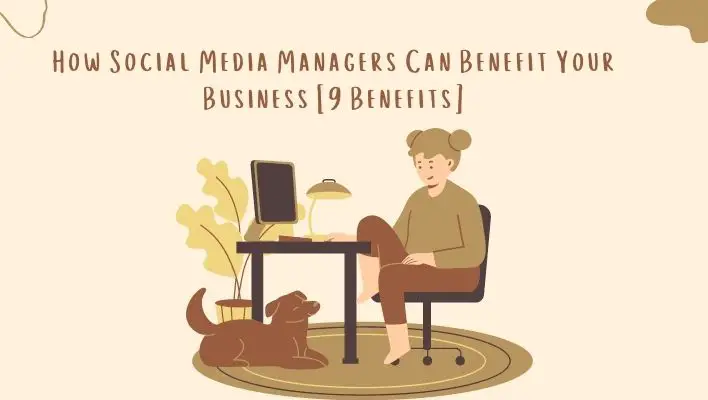 How Social Media Managers Can Benefit Your Business [9 Benefits]