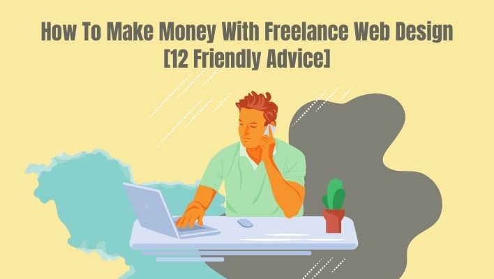 How To Make Money With Freelance Web Design [12 Friendly Advice]