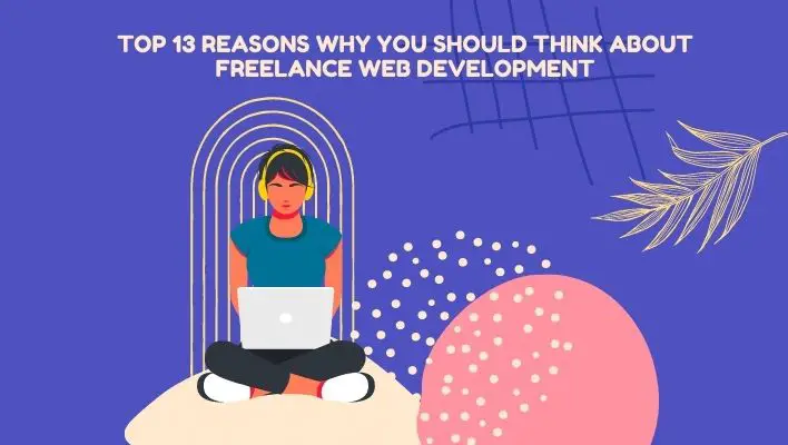 Top 13 Reasons Why You Should Think About Freelance Web Development