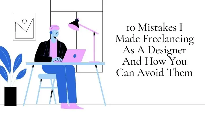 10 Mistakes I Made Freelancing As A Designer And How You Can Avoid Them
