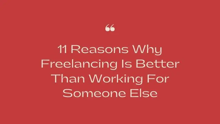 11 Reasons Why Freelancing Is Better Than Working For Someone Else