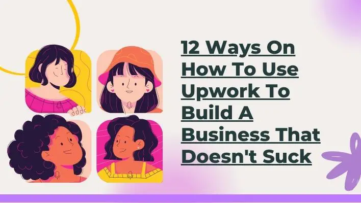 12 Ways On How To Use Upwork To Build A Business That Doesn't Suck