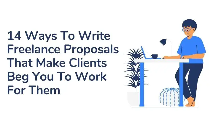 14 Ways To Write Freelance Proposals That Make Clients Beg You To Work For Them