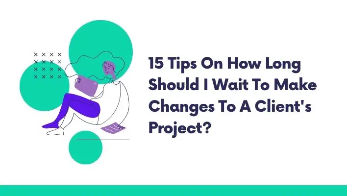 15 Tips On How Long Should I Wait To Make Changes To A Client's Project?