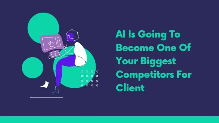 AI Is Going To Become One Of Your Biggest Competitors For Client