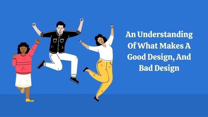 An Understanding Of What Makes A Good Design, And Bad Design