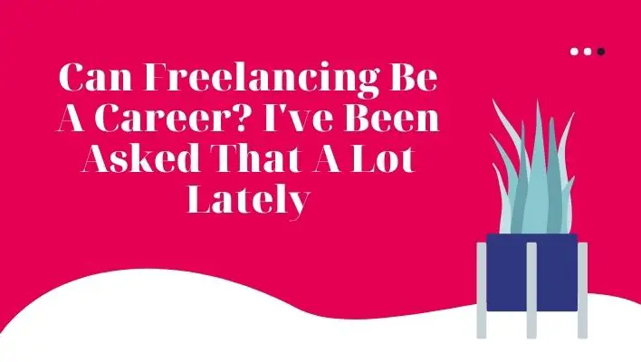 Can Freelancing Be A Career? I've Been Asked That A Lot Lately
