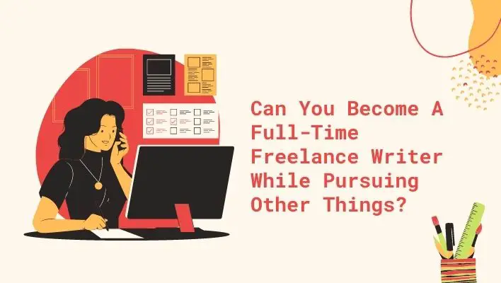 Can You Become A Full-Time Freelance Writer While Pursuing Other Things?