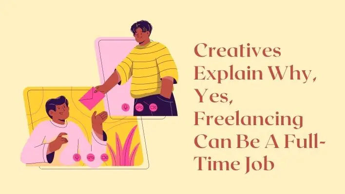 Creatives Explain Why, Yes, Freelancing Can Be A Full-Time Job