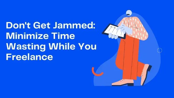 Don't Get Jammed: Minimize Time Wasting While You Freelance