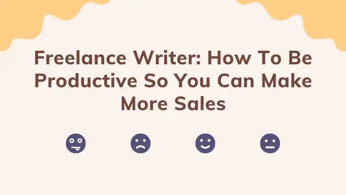 Freelance Writer: How To Be Productive So You Can Make More Sales