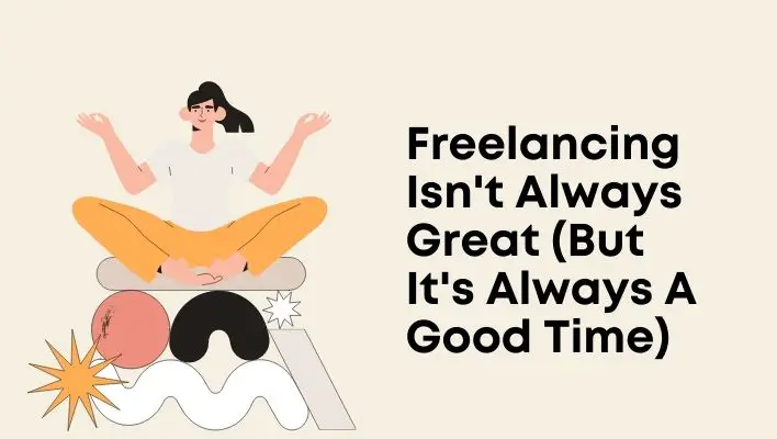 Freelancing Isn't Always Great (But It's Always A Good Time)