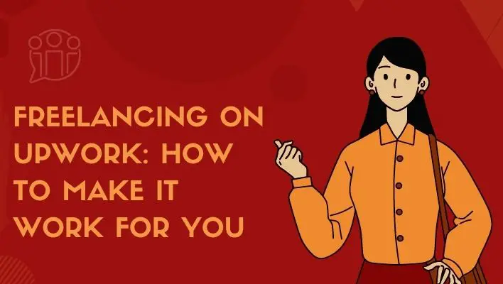 Freelancing On Upwork: How To Make It Work For You