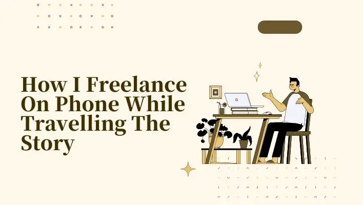 How I Freelance On Phone While Travelling The Story
