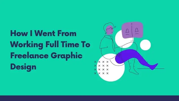 How I Went From Working Full Time To Freelance Graphic Design