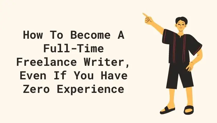 How To Become A Full-Time Freelance Writer, Even If You Have Zero Experience