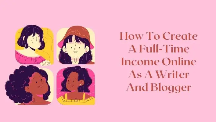 How To Create A Full-Time Income Online As A Writer And Blogger