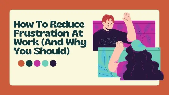 How To Reduce Frustration At Work (And Why You Should)