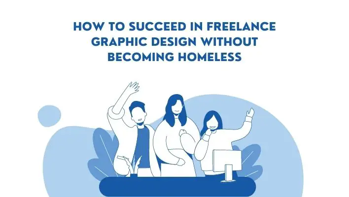 How To Succeed In Freelance Graphic Design Without Becoming Homeless