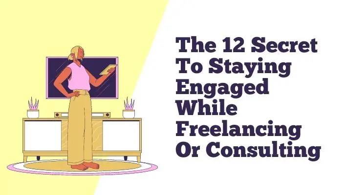 The 12 Secret To Staying Engaged While Freelancing Or Consulting
