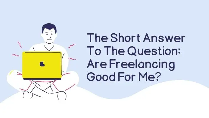 The Short Answer To The Question: Are Freelancing Good For Me?
