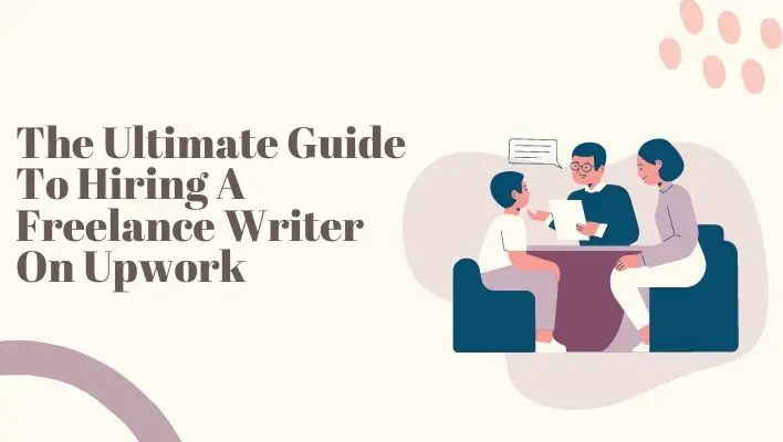 The Ultimate Guide To Hiring A Freelance Writer On Upwork