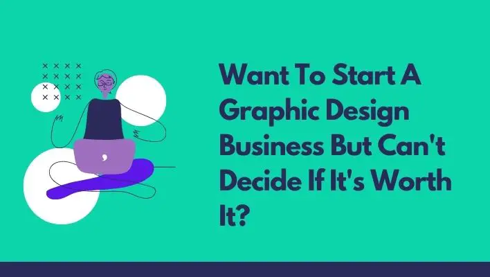 Want To Start A Graphic Design Business But Can't Decide If It's Worth It?