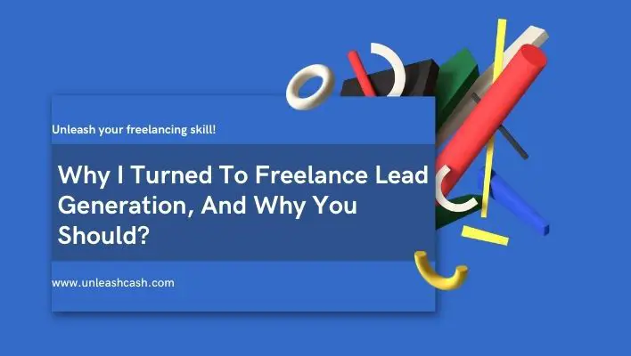 Why I Turned To Freelance Lead Generation, And Why You Should?
