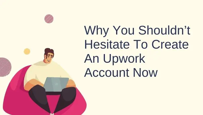 Why You Shouldn’t Hesitate To Create An Upwork Account Now