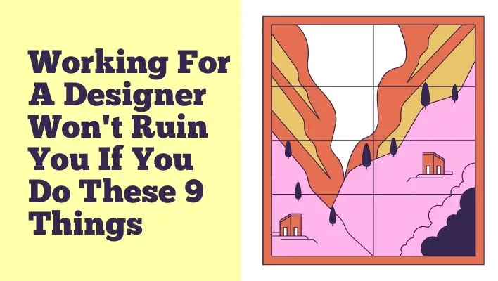 Working For A Designer Won't Ruin You If You Do These 9 Things