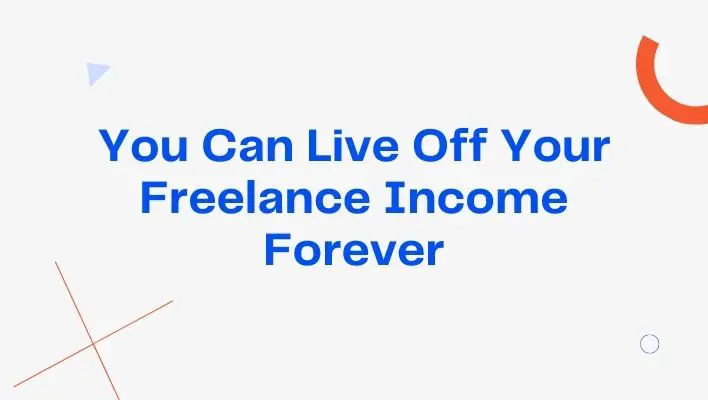 You Can Live Off Your Freelance Income Forever