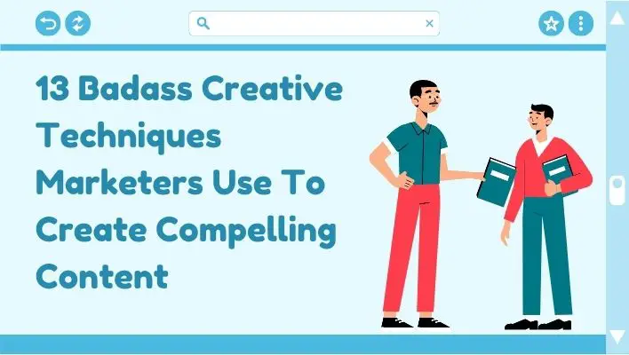 13 Badass Creative Techniques Marketers Use To Create Compelling Content
