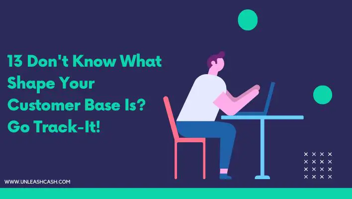 13 Don't Know What Shape Your Customer Base Is? Go Track-It!
