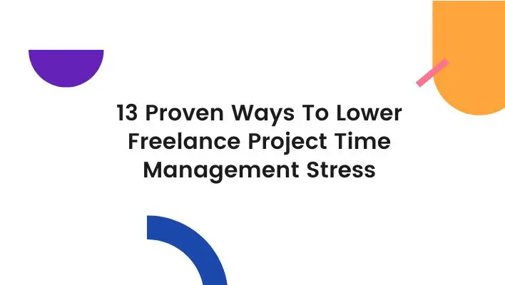 13 Proven Ways To Lower Freelance Project Time Management Stress