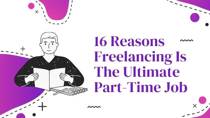 16 Reasons Freelancing Is The Ultimate Part-Time Job