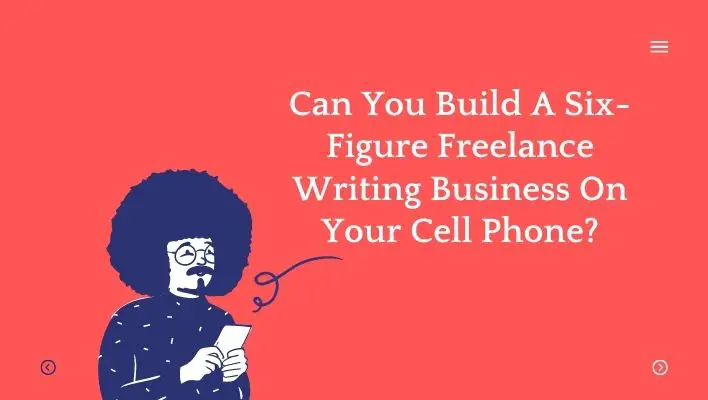 Can You Build A Six-Figure Freelance Writing Business On Your Cell Phone?
