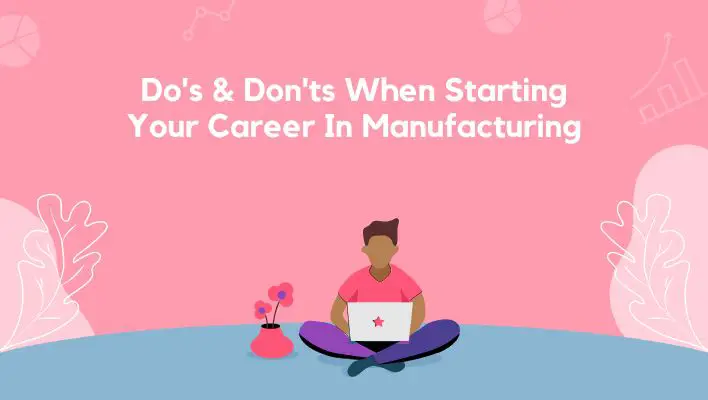 Do's & Don'ts When Starting Your Career In Manufacturing