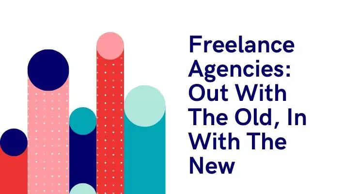 Freelance Agencies: Out With The Old, In With The New