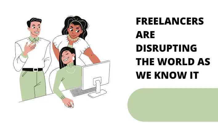 Freelancers Are Disrupting The World As We Know It