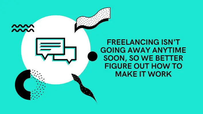 Freelancing Isn't Going Away Anytime Soon, So We Better Figure Out How To Make It Work