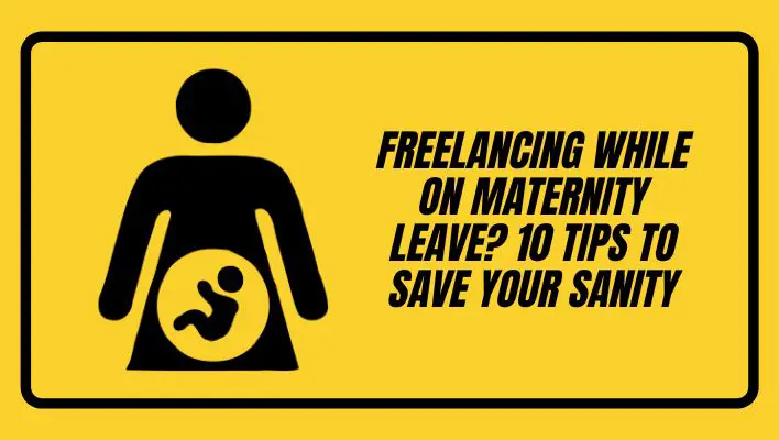 Freelancing While On Maternity Leave? 10 Tips To Save Your Sanity