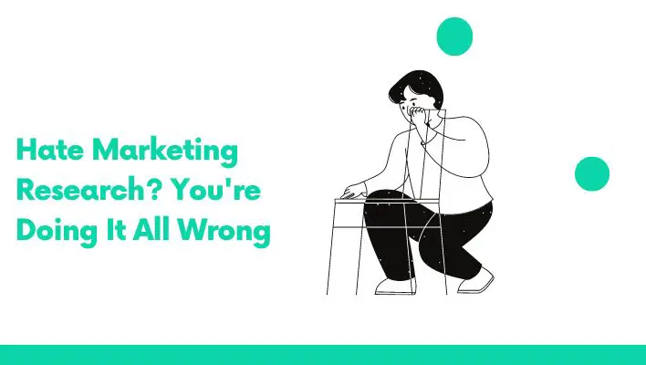 Hate Marketing Research? You're Doing It All Wrong