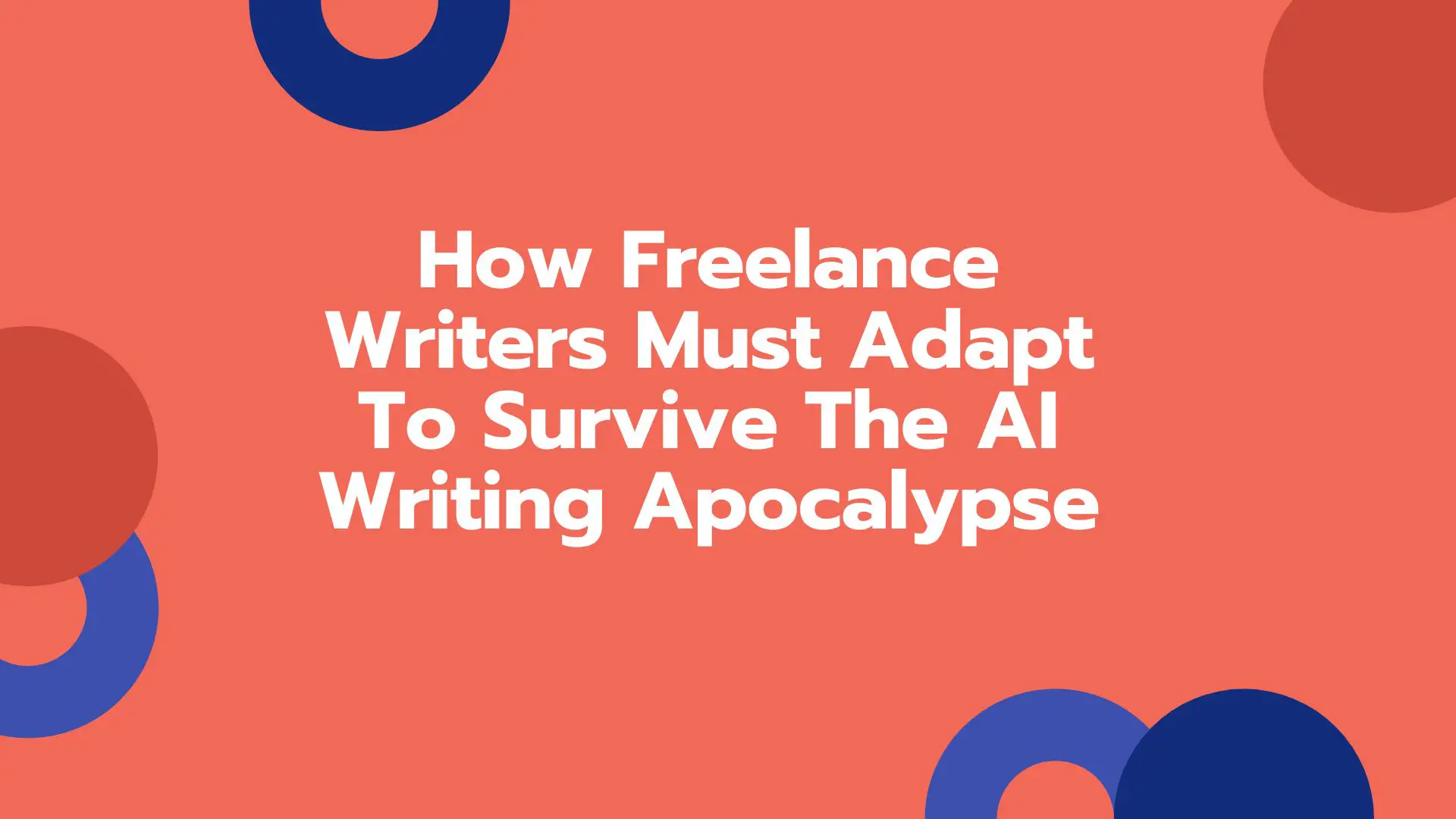 How Freelance Writers Must Adapt To Survive The AI Writing Apocalypse