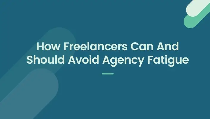 How Freelancers Can And Should Avoid Agency Fatigue